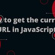 How To Get The Current URL In JavaScript