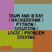 Taum And B Day HACKERRANK PYTHON SOLUTION LOGIC PROBLEM SOLVING