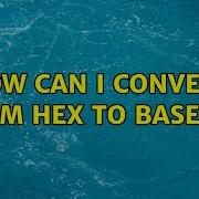 How Can I Convert From Hex To Base64 3 Solutions