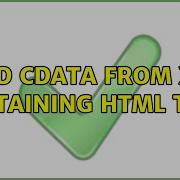 Read CDATA From Xml Containing HTML Tags 2 Solutions