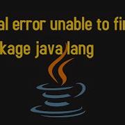 Fatal Error Unable To Find Package Java Lang