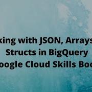 Working With JSON Arrays And Structs In BigQuery GSP416