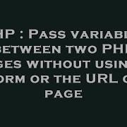 PHP Pass Variables Between Two PHP Pages Without Using A Form Or The URL Of Page