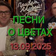 Привет Андрей Выпуск 13 09 2025 Песни о цветах