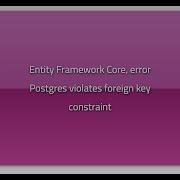 Entity Framework Core Error Postgres Violates Foreign Key Constraint