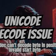 UnicodeDecodeError Utf 8 Codec Can T Decode Byte 0xff In Position 10 Invalid Start Byte
