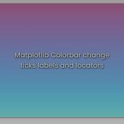 Matplotlib Colorbar Change Ticks Labels And Locators
