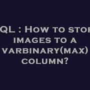 SQL How To Store Images To A Varbinary Max Column