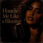 Handle Me Like A Blessing