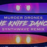 Murder Drones The Knife Dance Synthwave Remix By Leslie Mag