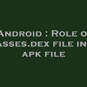 Android Role Of Classes Dex File In An Apk File
