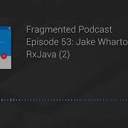 Fragmented Podcast Episode 53 Jake Wharton On RxJava 2