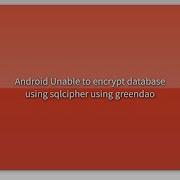 Android Unable To Encrypt Database Using Sqlcipher Using Greendao