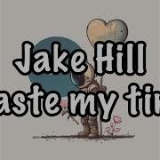 Jake Hill Waste My Time Lyrics
