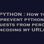 PYTHON How To Prevent Python Requests From Percent Encoding My URLs