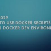 DOC029 How To Use Docker Secrets In Local Docker Dev Environment Docker Kubernetes