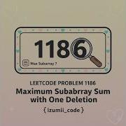 LeetCode Problem 1186 Maximum Subarray Sum With One Deletion