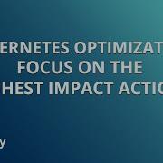 Kubernetes Optimization Focus On The Highest Impact Actions