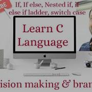 Decision Making Branching In C If If Else Nested If Else If Else If Ladder Switch Case