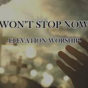 Won T Stop Now With Lyrics Elevation Worship