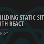 Ian Sinnott Presents Building Static Sites With React