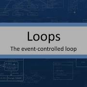 Loops The Event Controlled Loop