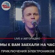 Приключения Электроников Мы к Вам Заехали На Час LIVE Авторадио