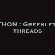 PYTHON Greenlet Vs Threads