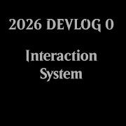 2026 DEVLOG 0 The Interaction System
