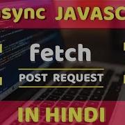 3 Asynchronous Javascript POST Request Using Fetch In Javascript In Hindi