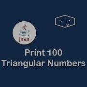 Print 100 Triangular Numbers In Java