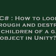 C How To Loop Through And Destroy All Children Of A Game Object In Unity