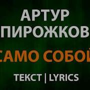 Артур Пирожков Само Собой Текст Lyrics