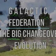GALACTIC FEDERATION THE BIG CHANGEOVER EVOLUTION
