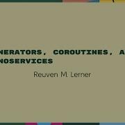 Talks Reuven M Lerner Generators Coroutines And Nanoservices