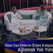 Sibel Can Merve Özbey Hüsnü Şenlendirici Ağlamak Yok Yüreğim