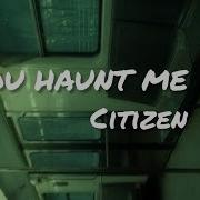 YOU HAUNT ME LYRICS CITIZEN