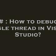 C How To Debug A Single Thread In Visual Studio