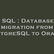 SQL Database Migration From PostgreSQL To Oracle