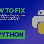 How To Fix UnicodeDecodeError Charmap Codec Can T Decode Byte X In Positi In Python