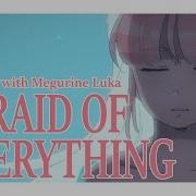 Afraid Of Everything With Megurine Luka Vocaloid Original Song
