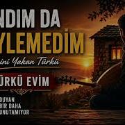 Yandım Da Söylemedim Türkü Evim Duyan Bir Daha Unutamıyor
