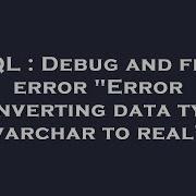 SQL Debug And Find Error Error Converting Data Type Varchar To Real