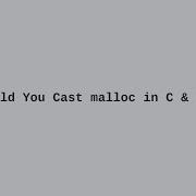 Should You Cast The Result Of Malloc In C And C