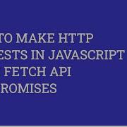 How To Make HTTP Requests In JavaScript Using Fetch API And Promises