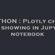 PYTHON Plotly Chart Not Showing In Jupyter Notebook