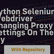 Python Selenium Webdriver Changing Proxy Settings On The Fly