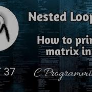 Nested Looping In C How To Print A Matrix In C C Programming In Hindi PART 37