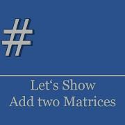 Let S Show 268 C Visual Studio NET Tutorial Add Two Matrices Matrix Addition