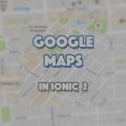 Getting Started With Google Maps In Ionic
